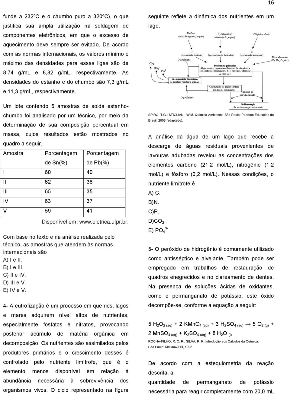 As densidades do estanho e do chumbo são 7,3 g/ml e 11,3 g/ml, respectivamente.