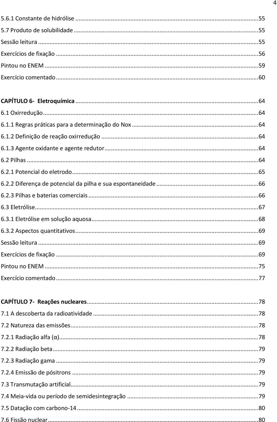 .. 65 6.2.2 Diferença de potencial da pilha e sua espontaneidade... 66 6.2.3 Pilhas e baterias comerciais... 66 6.3 Eletrólise... 67 6.3.1 Eletrólise em solução aquosa... 68 6.3.2 Aspectos quantitativos.