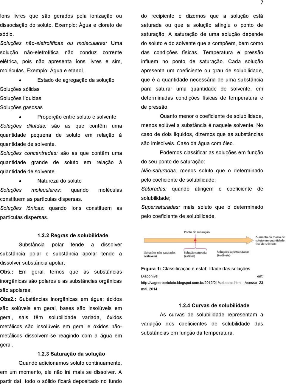 Estado de agregação da solução Soluções sólidas Soluções líquidas Soluções gasosas Proporção entre soluto e solvente Soluções diluídas: são as que contêm uma quantidade pequena de soluto em relação à