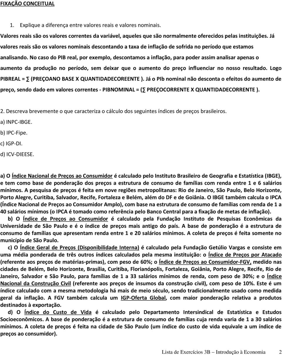 No caso do PIB real, por exemplo, descontamos a inflação, para poder assim analisar apenas o aumento da produção no período, sem deixar que o aumento do preço influenciar no nosso resultado.