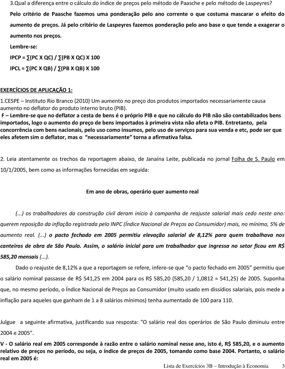 Já pelo critério de Laspeyres fazemos ponderação pelo ano base o que tende a exagerar o aumento nos preços.