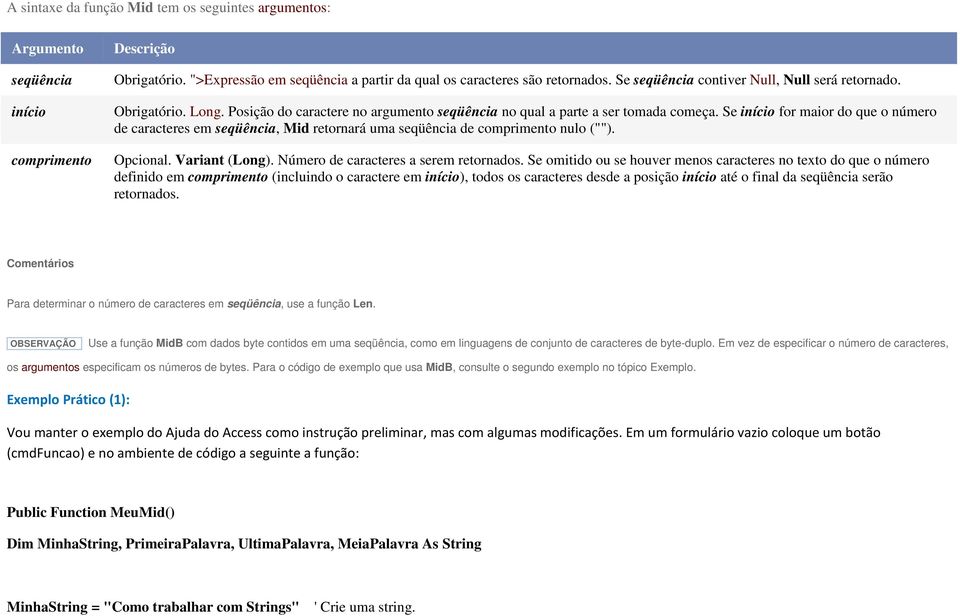 Se início for maior do que o número de caracteres em seqüência, Mid retornará uma seqüência de comprimento nulo (""). Opcional. Variant (Long). Número de caracteres a serem retornados.