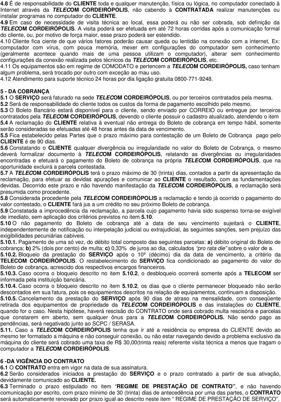 A visita poderá ser efetuada em até 72 horas corridas após a comunicação formal do cliente, ou, por motivo de força maior, esse prazo poderá ser estendido. 4.