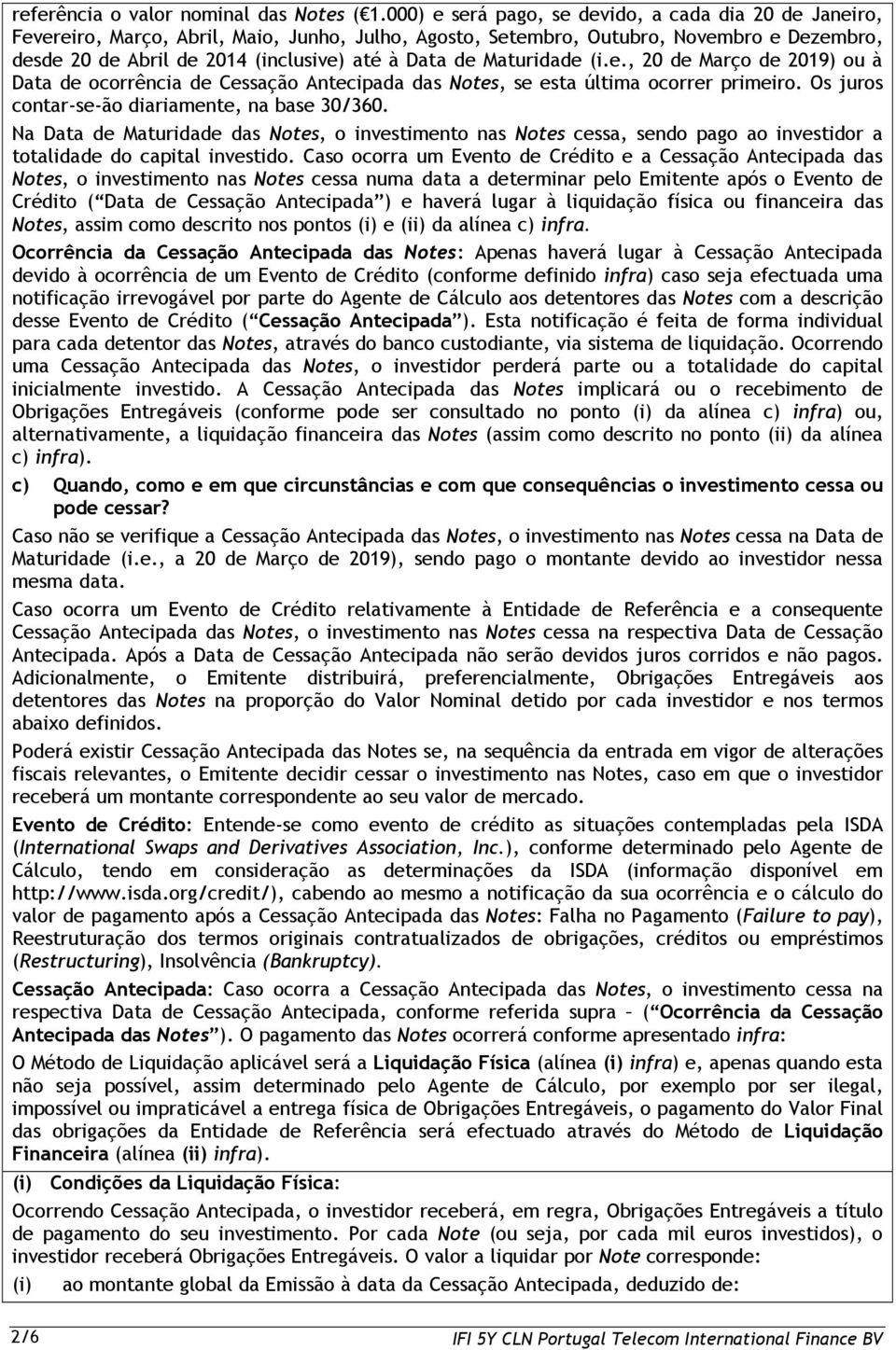 Maturidade (i.e., 20 de Março de 2019) ou à Data de ocorrência de Cessação Antecipada das Notes, se esta última ocorrer primeiro. Os juros contar-se-ão diariamente, na base 30/360.