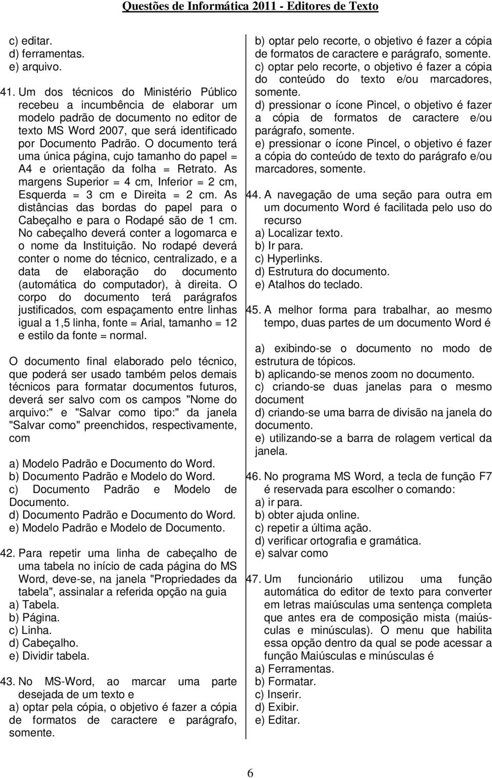 O documento terá uma única página, cujo tamanho do papel = A4 e orientação da folha = Retrato. As margens Superior = 4 cm, Inferior = 2 cm, Esquerda = 3 cm e Direita = 2 cm.