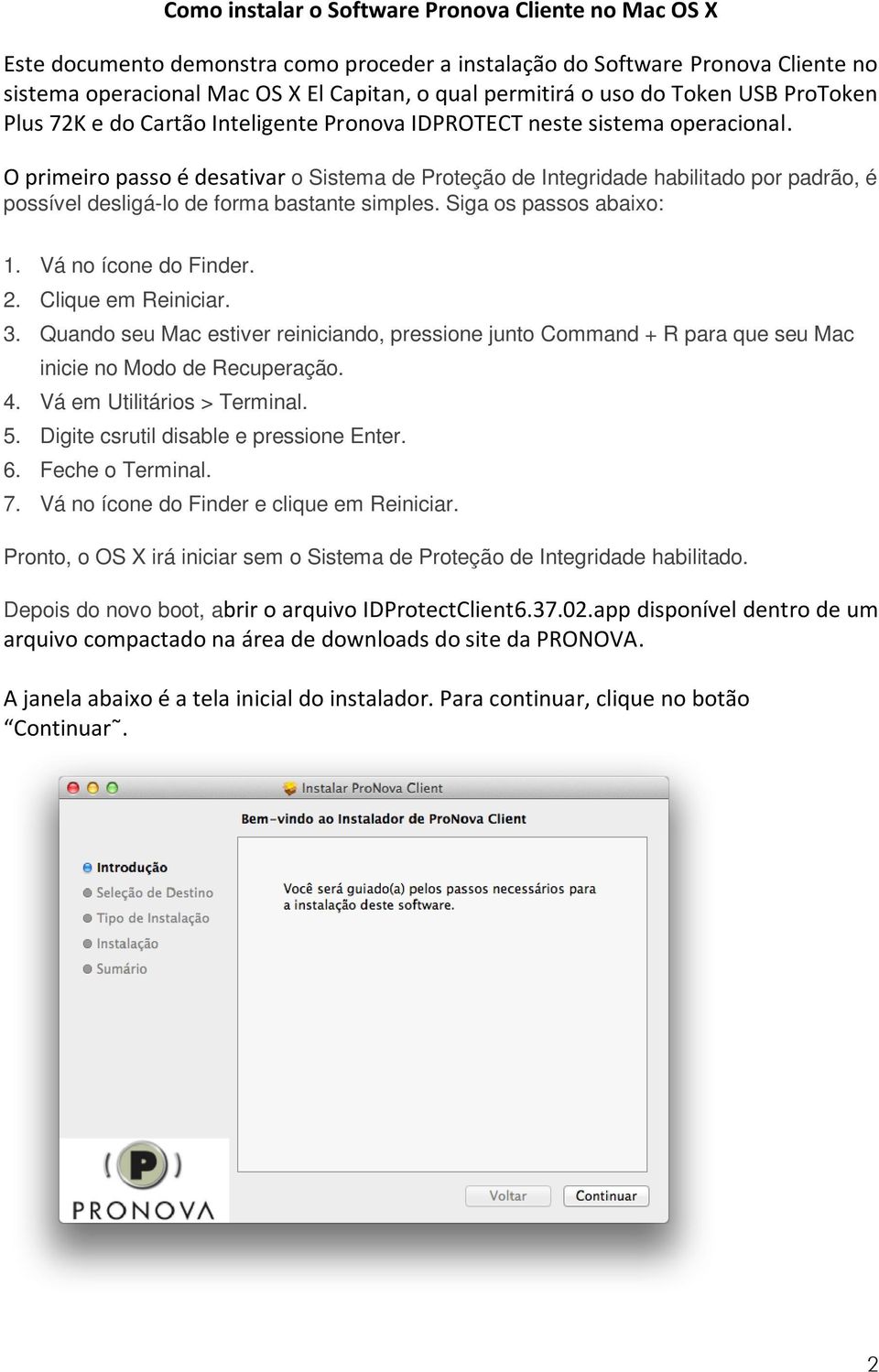 O primeiro passo é desativar o Sistema de Proteção de Integridade habilitado por padrão, é possível desligá-lo de forma bastante simples. Siga os passos abaixo: 1. Vá no ícone do Finder. 2.