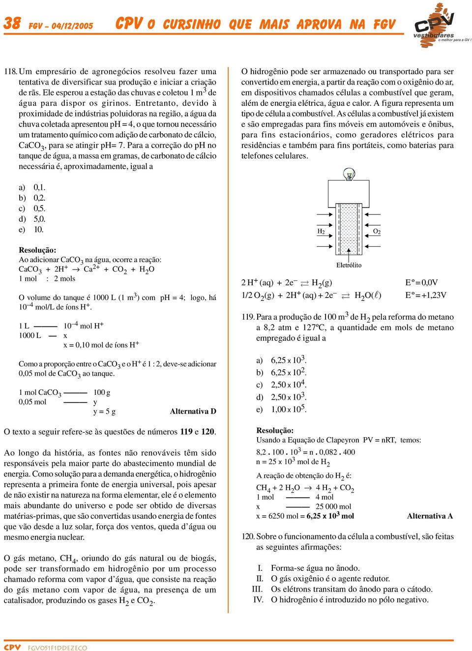 Entretanto, devido à proximidade de indústrias poluidoras na região, a água da chuva coletada apresentou ph = 4, o que tornou necessário um tratamento químico com adição de carbonato de cálcio, CaCO