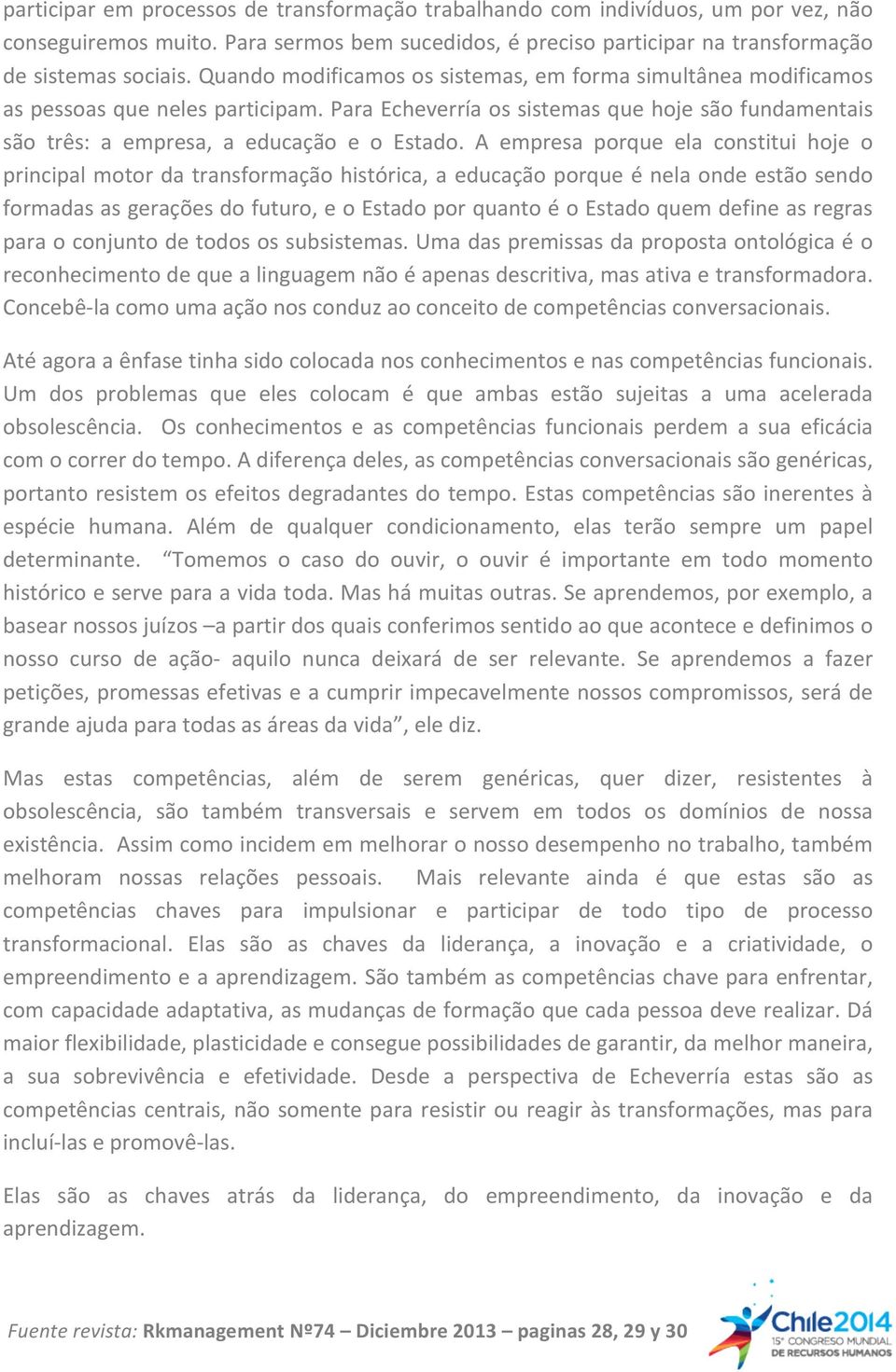 A empresa porque ela constitui hoje o principal motor da transformação histórica, a educação porque é nela onde estão sendo formadas as gerações do futuro, e o Estado por quanto é o Estado quem