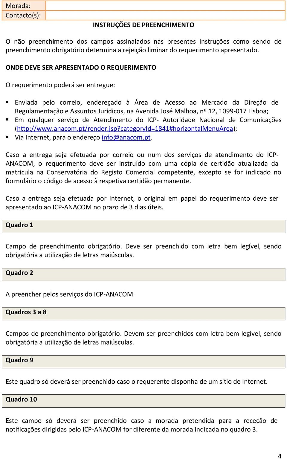 ONDE DEVE SER APRESENTADO O REQUERIMENTO O requerimento poderá ser entregue: Enviada pelo correio, endereçado à Área de Acesso ao Mercado da Direção de Regulamentação e Assuntos Jurídicos, na Avenida