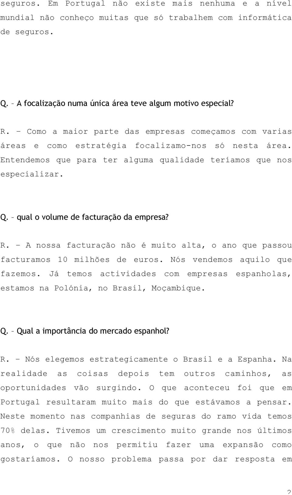 qual o volume de facturação da empresa? R. A nossa facturação não é muito alta, o ano que passou facturamos 10 milhões de euros. Nós vendemos aquilo que fazemos.