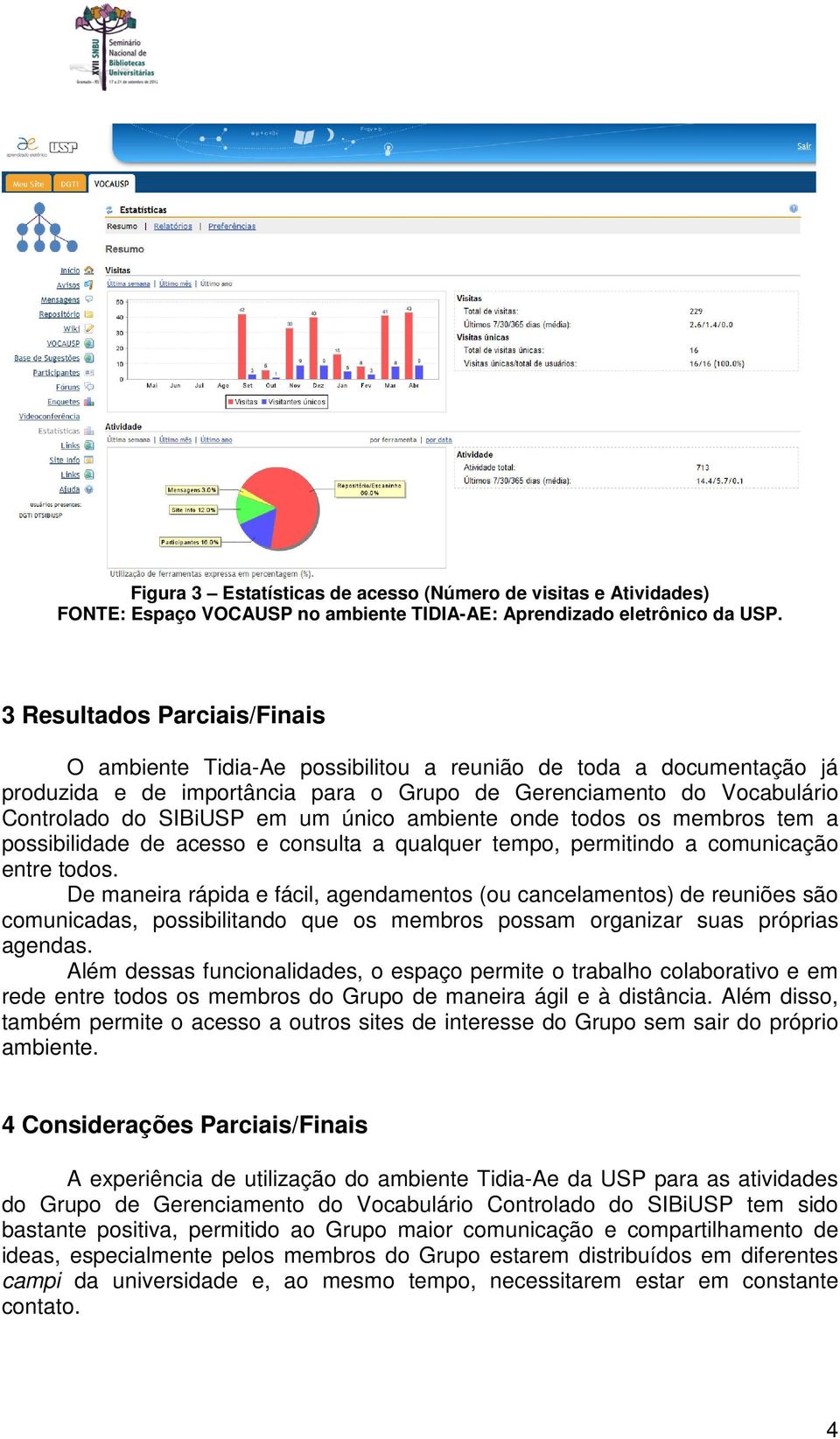 De maneira rápida e fácil, agendamentos (ou cancelamentos) de reuniões são comunicadas, possibilitando que os membros possam organizar suas próprias agendas.