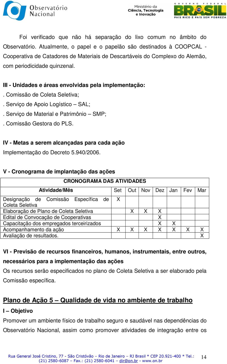 III - Unidades e áreas envolvidas pela implementação:. Comissão de Coleta Seletiva;. Serviço de Apoio Logístico SAL;. Serviço de Material e Patrimônio SMP;. Comissão Gestora do PLS.