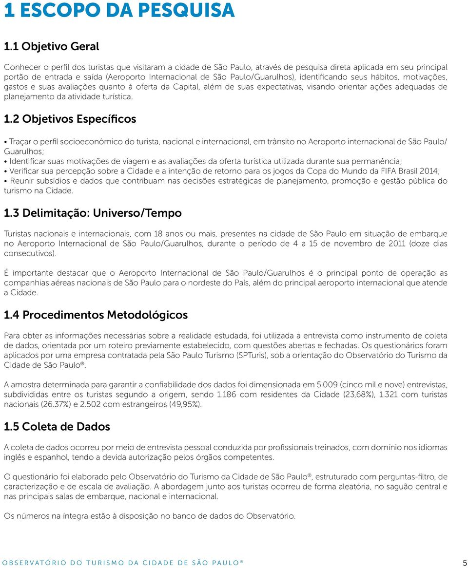 Paulo/Guarulhos), identificando seus hábitos, motivações, gastos e suas avaliações quanto à oferta da Capital, além de suas expectativas, visando orientar ações adequadas de planejamento da atividade