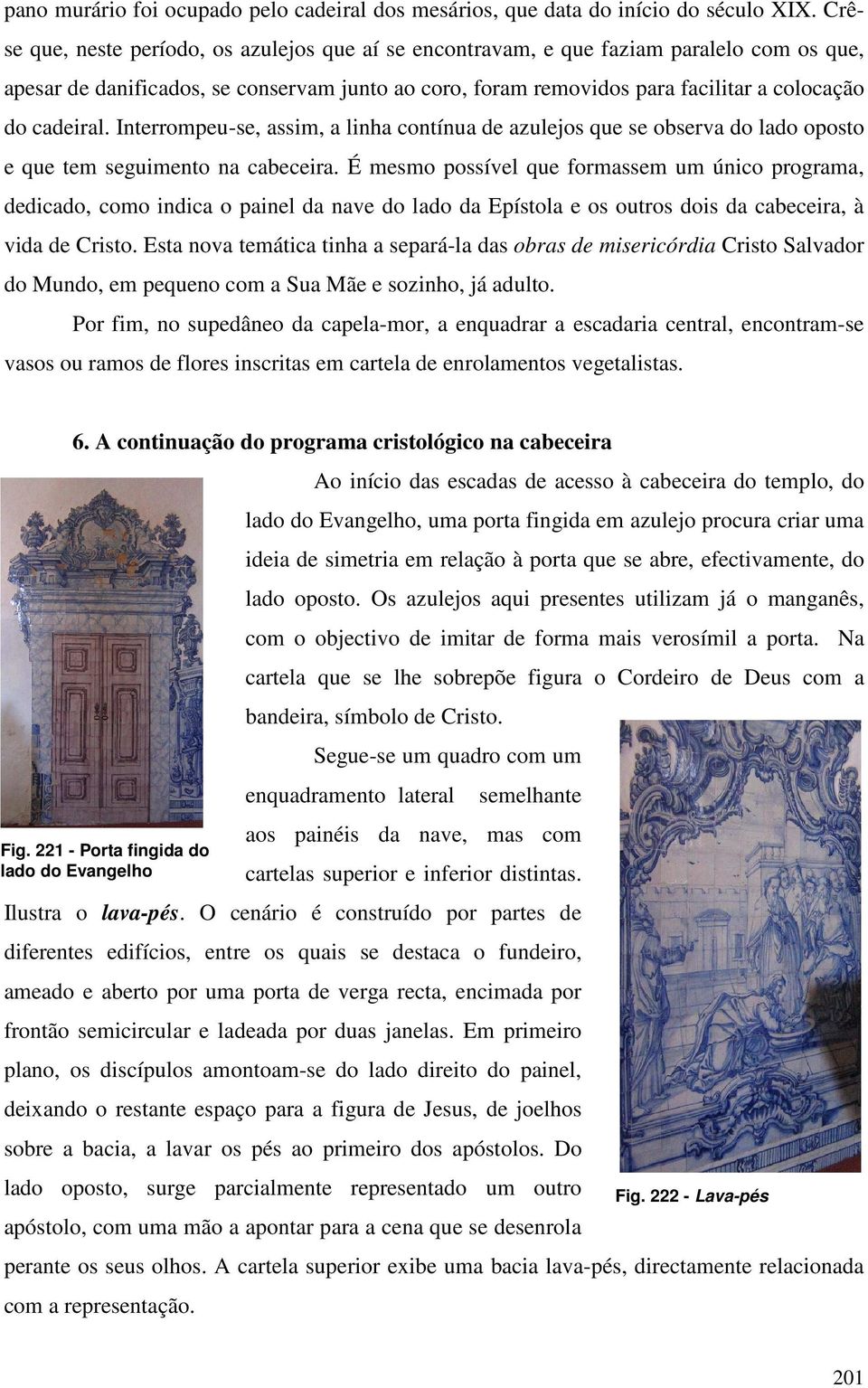 cadeiral. Interrompeu-se, assim, a linha contínua de azulejos que se observa do lado oposto e que tem seguimento na cabeceira.