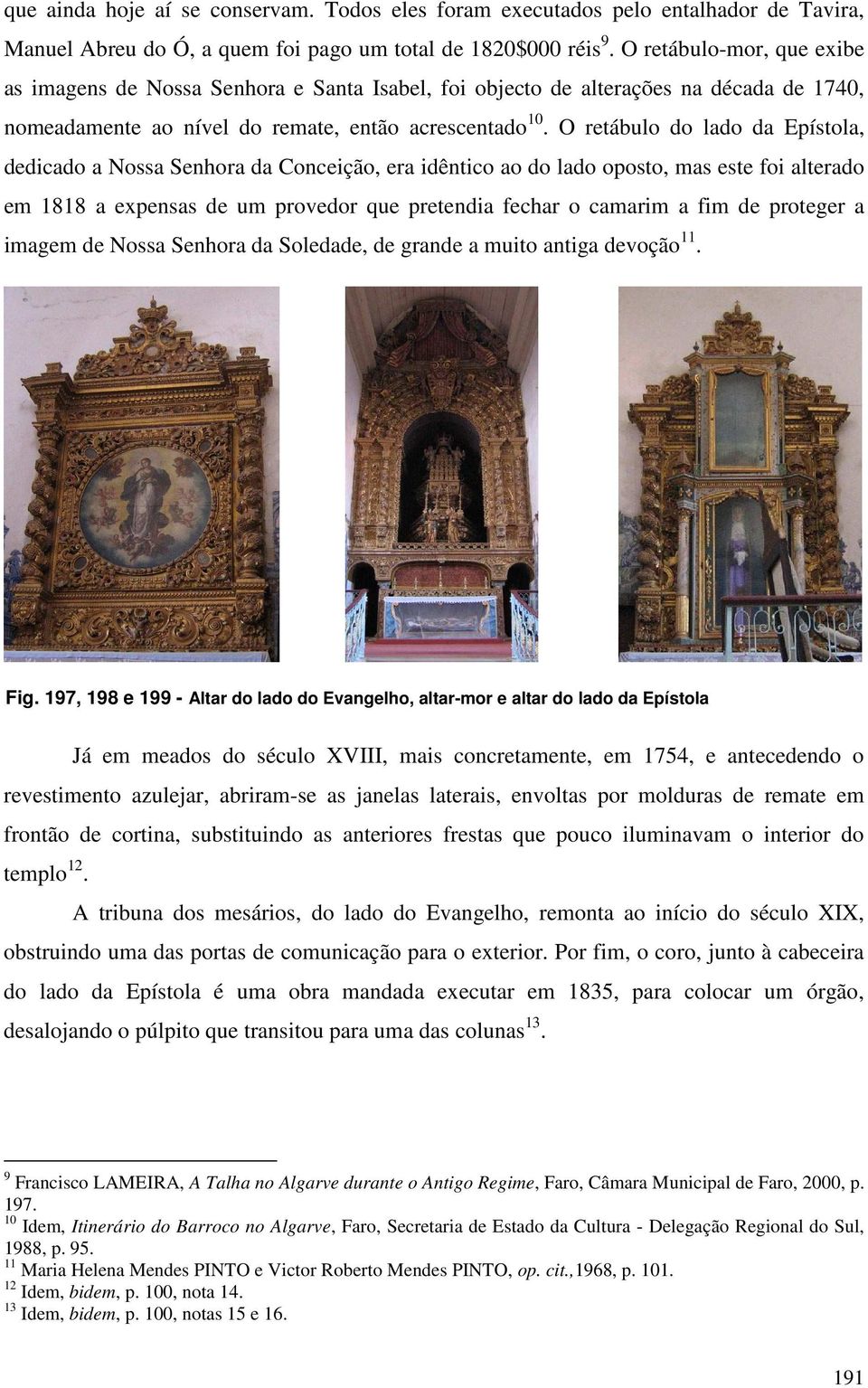 O retábulo do lado da Epístola, dedicado a Nossa Senhora da Conceição, era idêntico ao do lado oposto, mas este foi alterado em 1818 a expensas de um provedor que pretendia fechar o camarim a fim de
