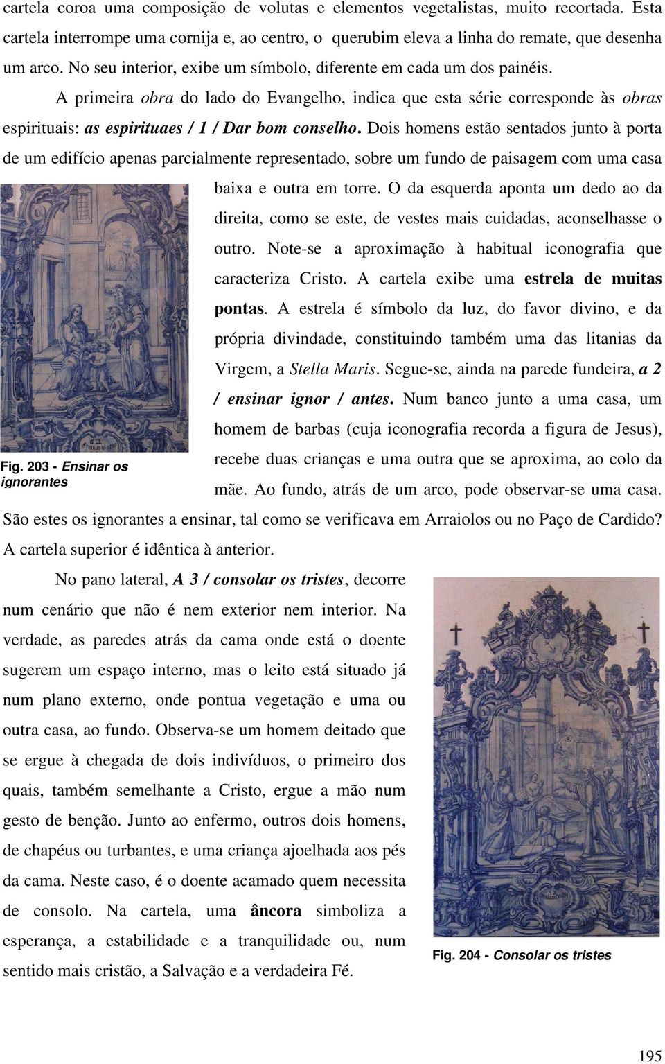 A primeira obra do lado do Evangelho, indica que esta série corresponde às obras espirituais: as espirituaes / 1 / Dar bom conselho.