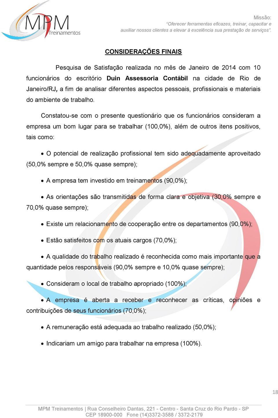 Constatou-se com o presente questionário que os funcionários consideram a empresa um bom lugar para se trabalhar (100,0%), além de outros itens positivos, tais como: O potencial de realização