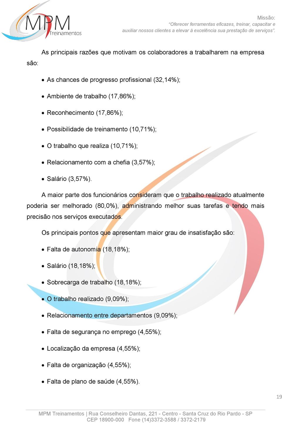 A maior parte dos funcionários consideram que o trabalho realizado atualmente poderia ser melhorado (80,0%), administrando melhor suas tarefas e tendo mais precisão nos serviços executados.