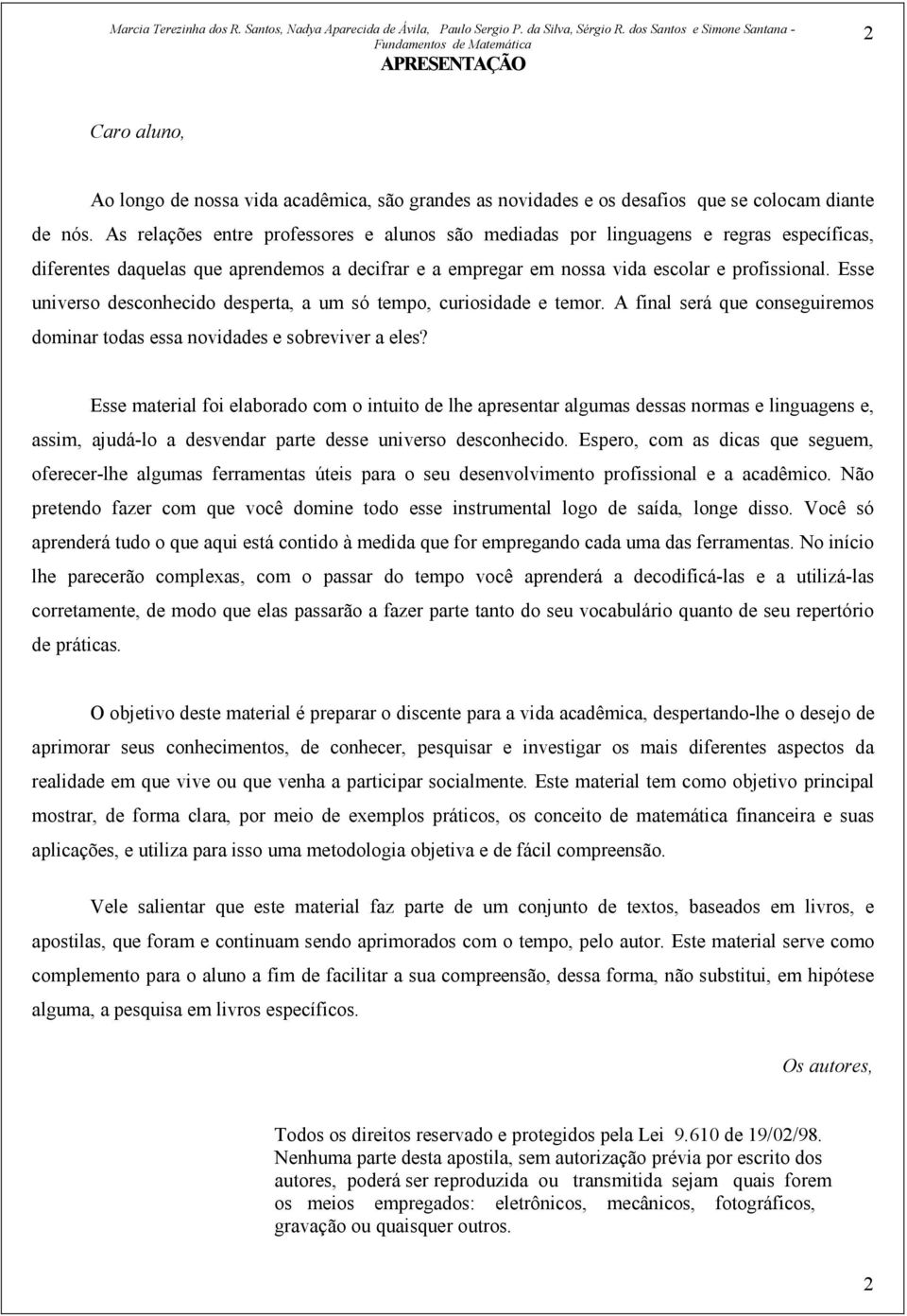 Esse universo desconhecido desperta, a um só tempo, curiosidade e temor. A final será que conseguiremos dominar todas essa novidades e sobreviver a eles?