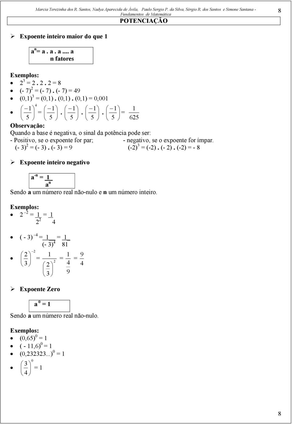 (- 3) = (- 3). (- 3) = 9 (-) 3 = (-). (- ). (-) = - 8 Expoente inteiro negativo a -n = 1. a n Sendo a um número real não-nulo e n um número inteiro.