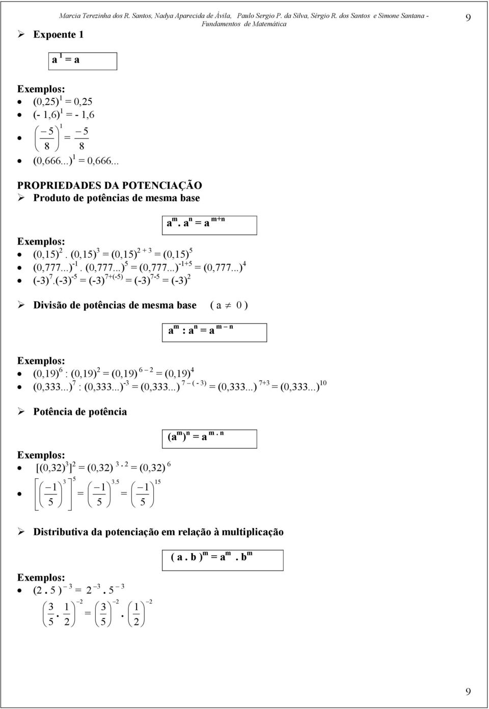 ..) 4 (-3) 7.(-3) -5 = (-3) 7+(-5) = (-3) 7-5 = (-3) Divisão de potências de mesma base ( a 0 ) a m : a n = a m n (0,19) 6 : (0,19) = (0,19) 6 = (0,19) 4 (0,333...) 7 : (0,333...) -3 = (0,333.