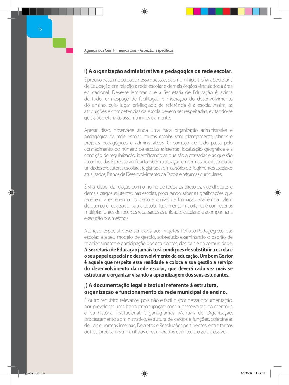 Deve-se lembrar que a Secretaria de Educação é, acima de tudo, um espaço de facilitação e mediação do desenvolvimento do ensino, cujo lugar privilegiado de referência é a escola.