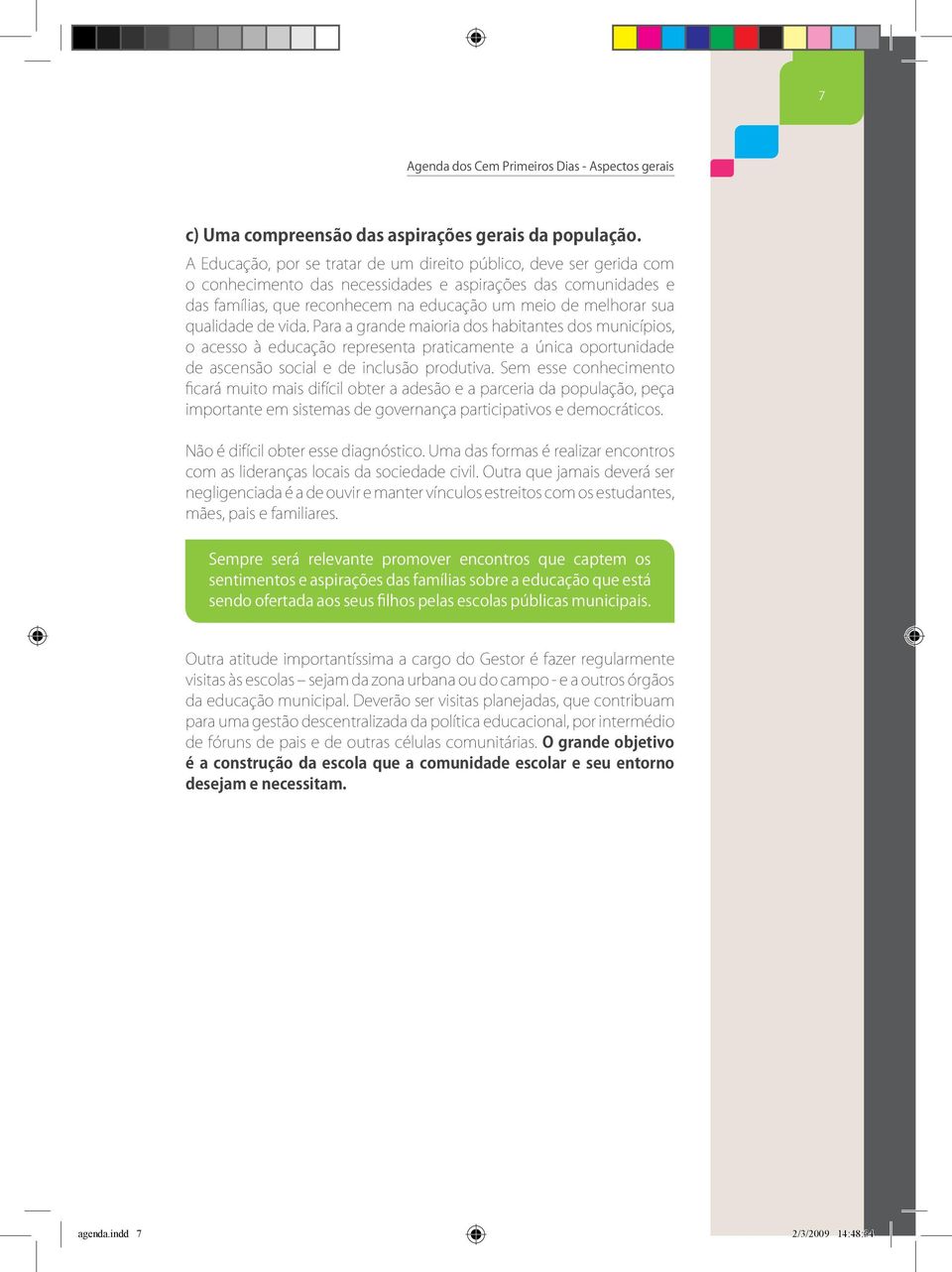 qualidade de vida. Para a grande maioria dos habitantes dos municípios, o acesso à educação representa praticamente a única oportunidade de ascensão social e de inclusão produtiva.