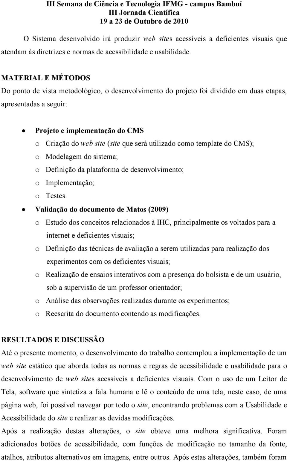 utilizado como template do CMS); o Modelagem do sistema; o Definição da plataforma de desenvolvimento; o Implementação; o Testes.