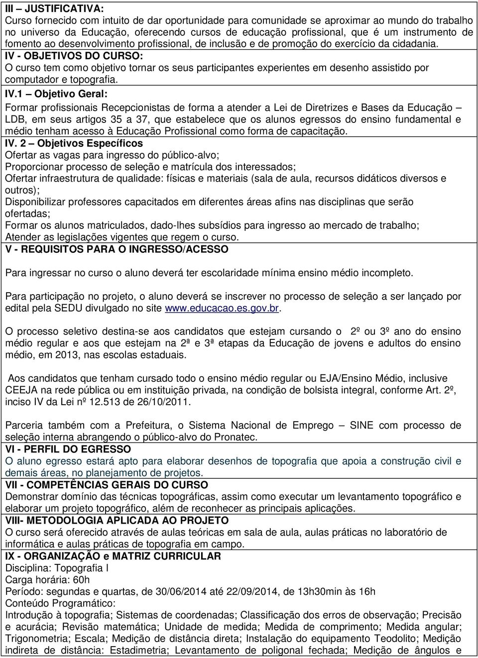 IV - OBJETIVOS DO CURSO: O curso tem como objetivo tornar os seus participantes experientes em desenho assistido por computador e topografia. IV.