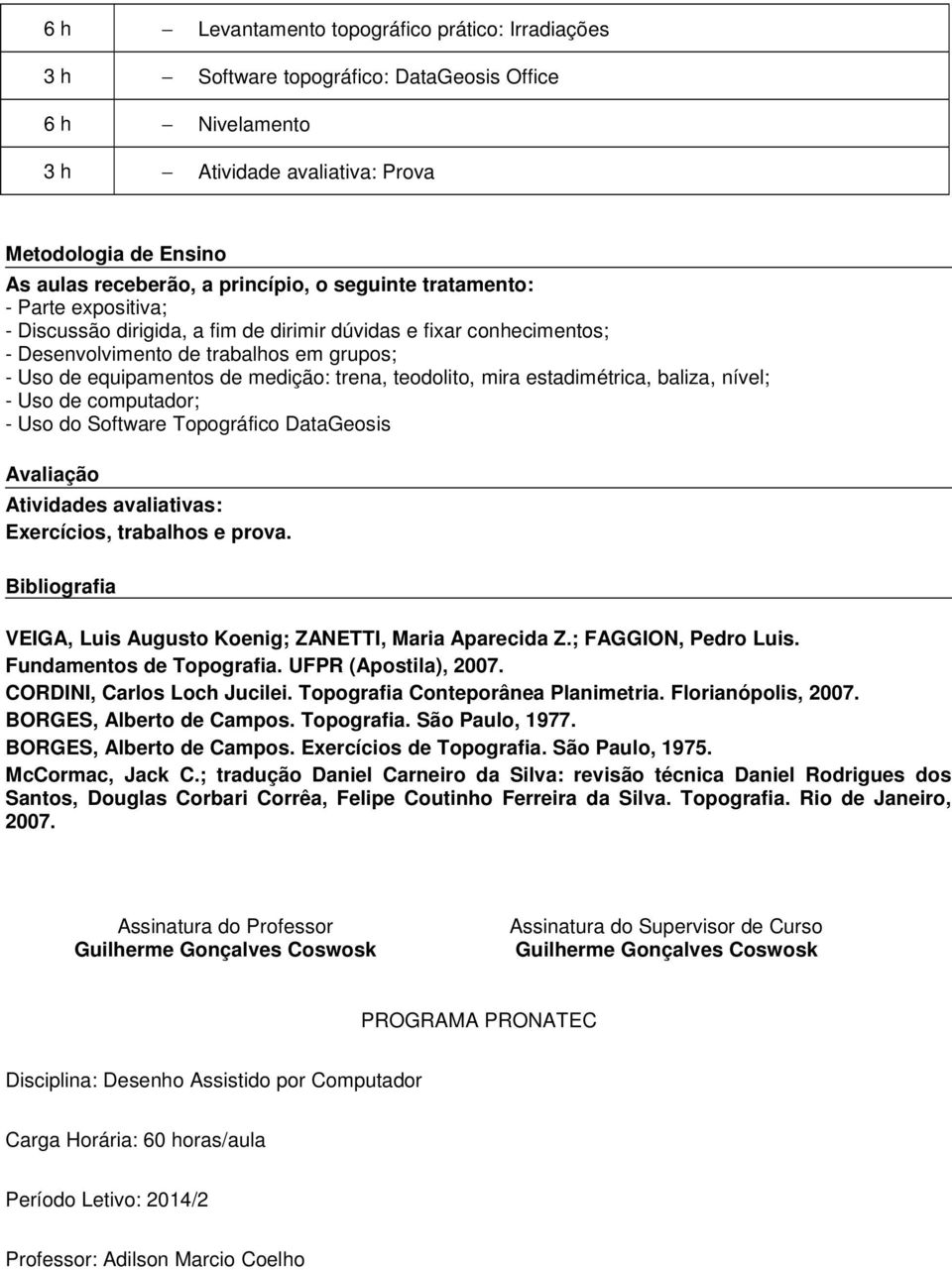 mira estadimétrica, baliza, nível; - Uso de computador; - Uso do Software Topográfico DataGeosis Avaliação Atividades avaliativas: Exercícios, trabalhos e prova.