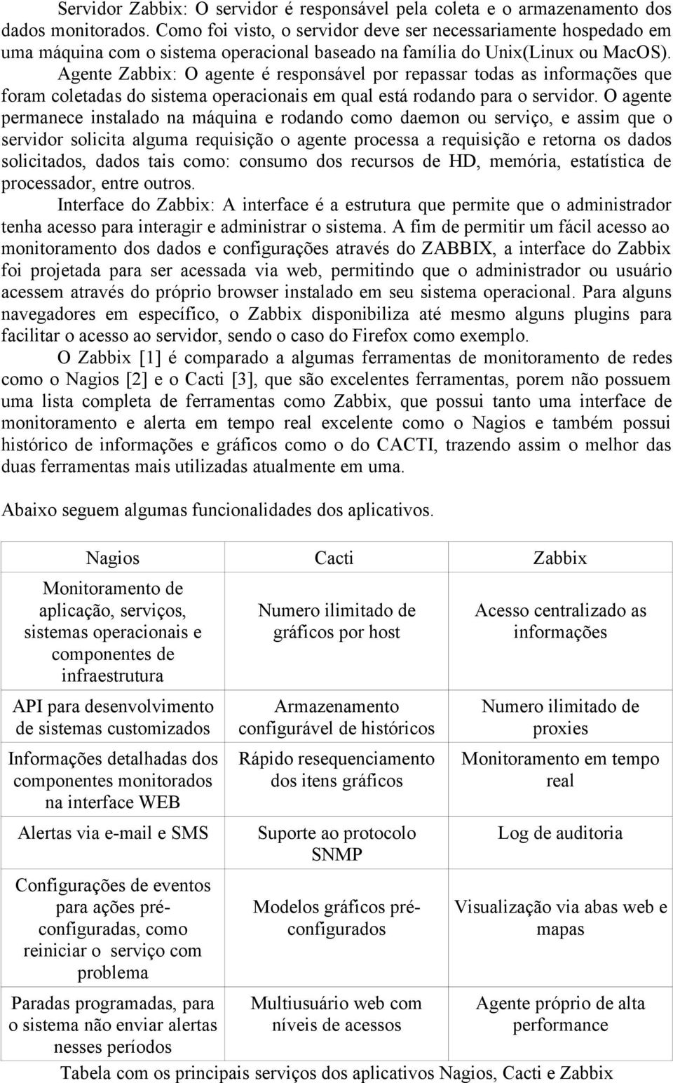 Agente Zabbix: O agente é responsável por repassar todas as informações que foram coletadas do sistema operacionais em qual está rodando para o servidor.