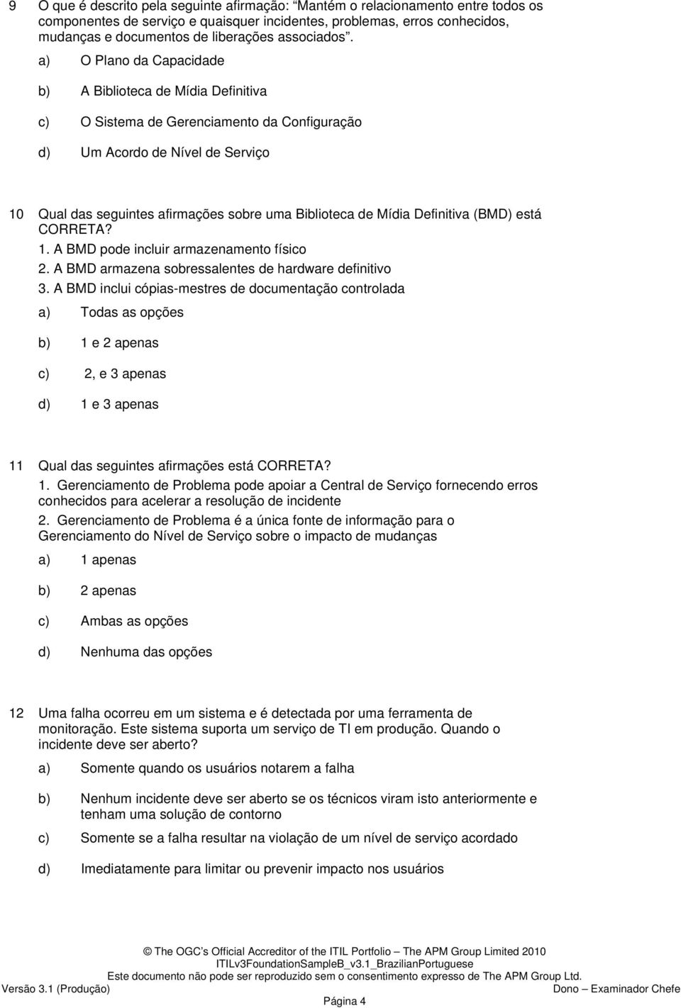 a) O Plano da Capacidade b) A Biblioteca de Mídia Definitiva c) O Sistema de Gerenciamento da Configuração d) Um Acordo de Nível de Serviço 10 Qual das seguintes afirmações sobre uma Biblioteca de