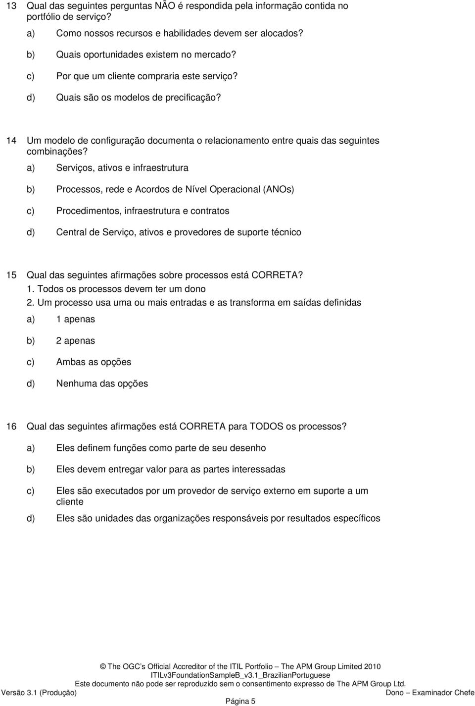 a) Serviços, ativos e infraestrutura b) Processos, rede e Acordos de Nível Operacional (ANOs) c) Procedimentos, infraestrutura e contratos d) Central de Serviço, ativos e provedores de suporte