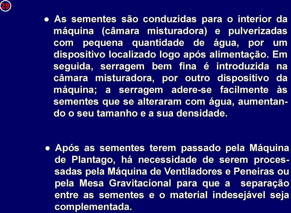 Em seguida, serragem bem fina é introduzida na câmara misturadora, por outro dispositivo da máquina; a serragem adere-se facilmente às sementes que se