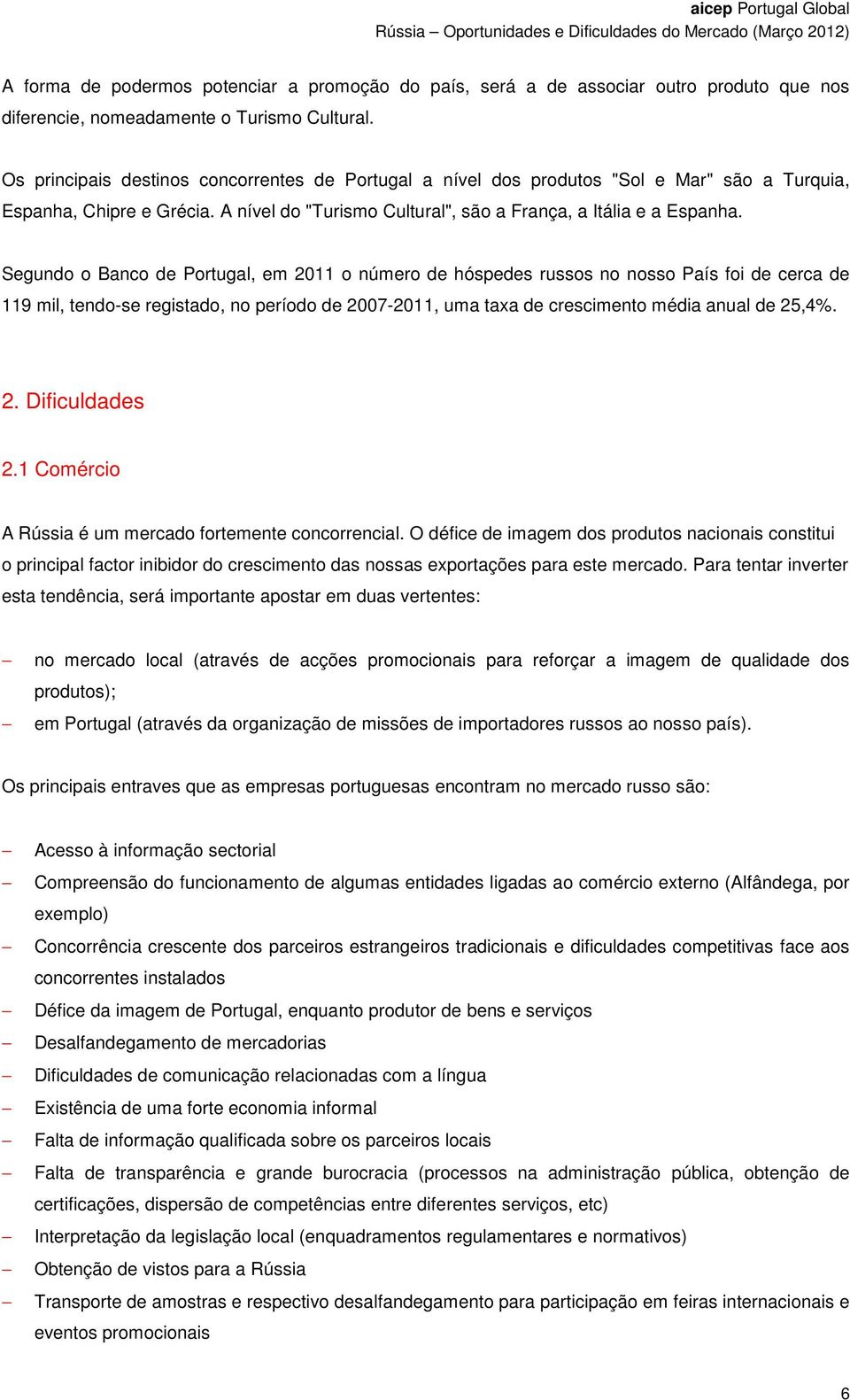 Segundo o Banco de Portugal, em 2011 o número de hóspedes russos no nosso País foi de cerca de 119 mil, tendo-se registado, no período de 2007-2011, uma taxa de crescimento média anual de 25,4%. 2. Dificuldades 2.