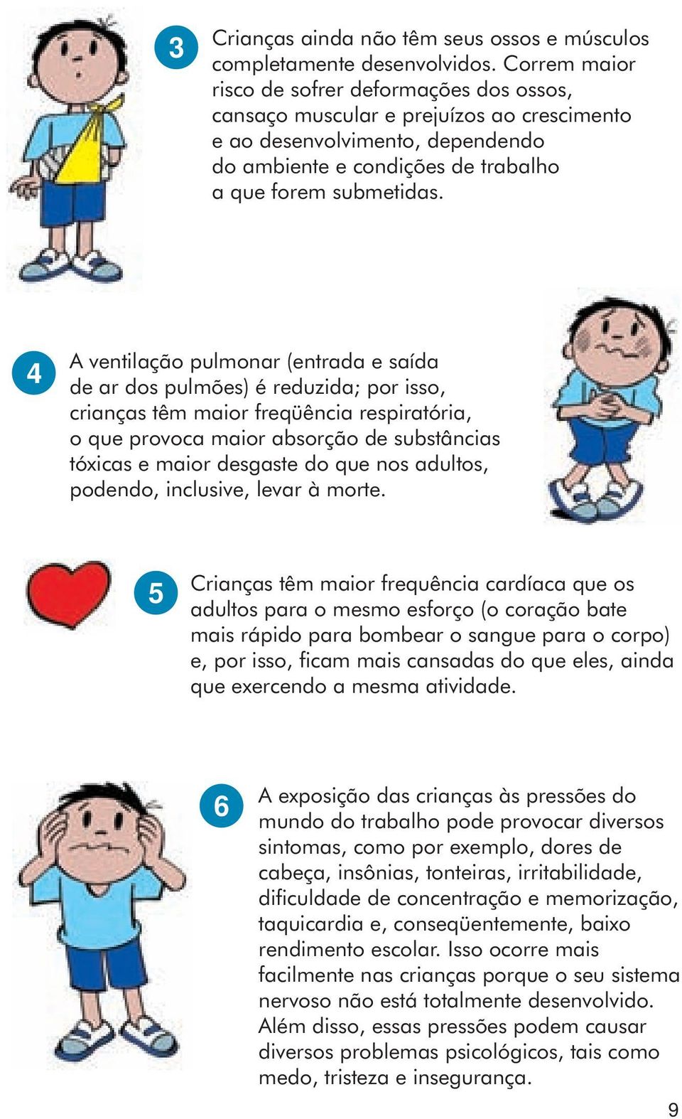 4 A ventilação pulmonar (entrada e saída de ar dos pulmões) é reduzida; por isso, crianças têm maior freqüência respiratória, o que provoca maior absorção de substâncias tóxicas e maior desgaste do