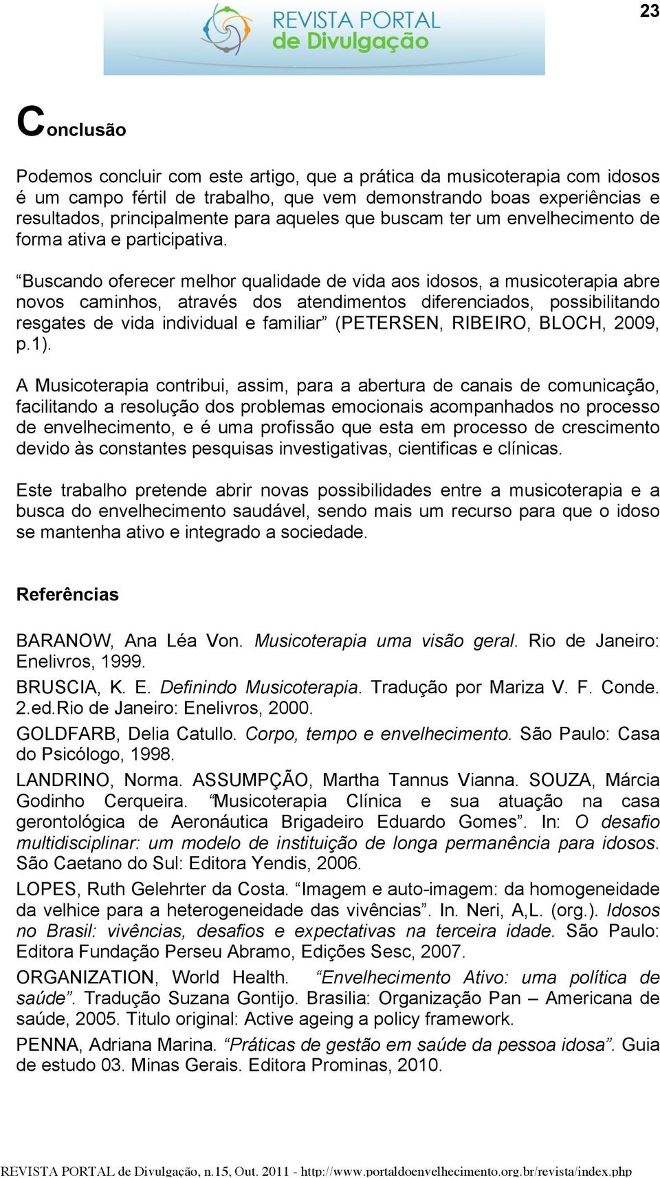 Buscando oferecer melhor qualidade de vida aos idosos, a musicoterapia abre novos caminhos, através dos atendimentos diferenciados, possibilitando resgates de vida individual e familiar (PETERSEN,