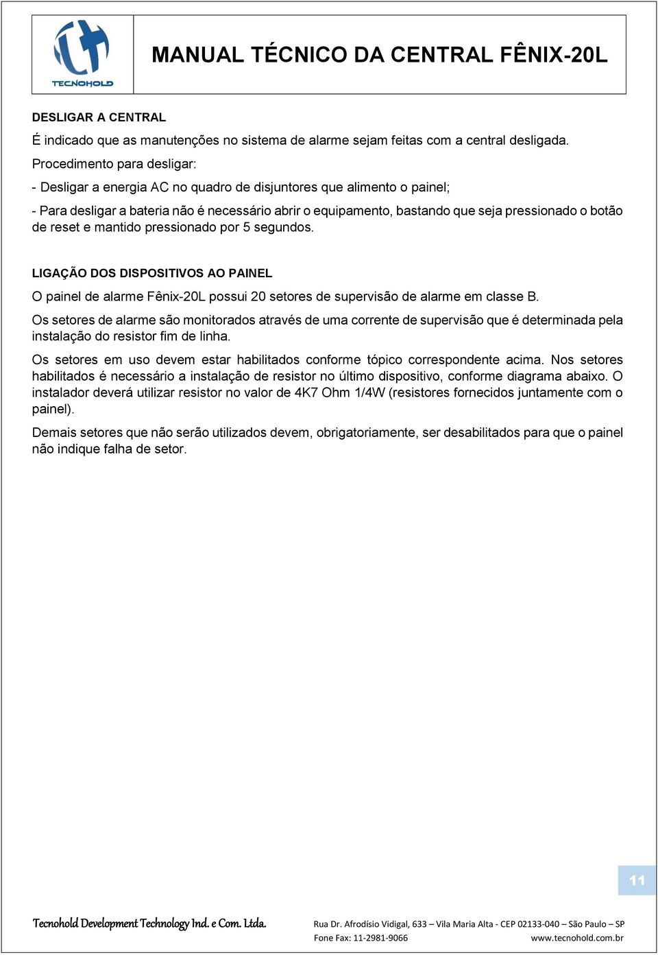 botão de reset e mantido pressionado por 5 segundos. LIGAÇÃO DOS DISPOSITIVOS AO PAINEL O painel de alarme Fênix-20L possui 20 setores de supervisão de alarme em classe B.