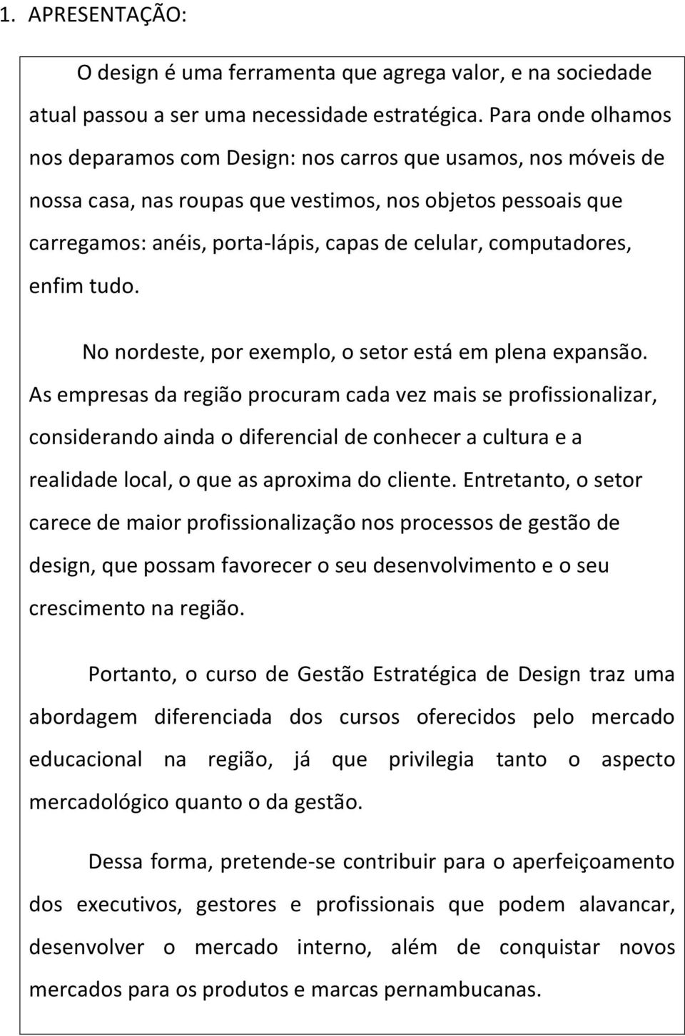 computadores, enfim tudo. No nordeste, por exemplo, o setor está em plena expansão.