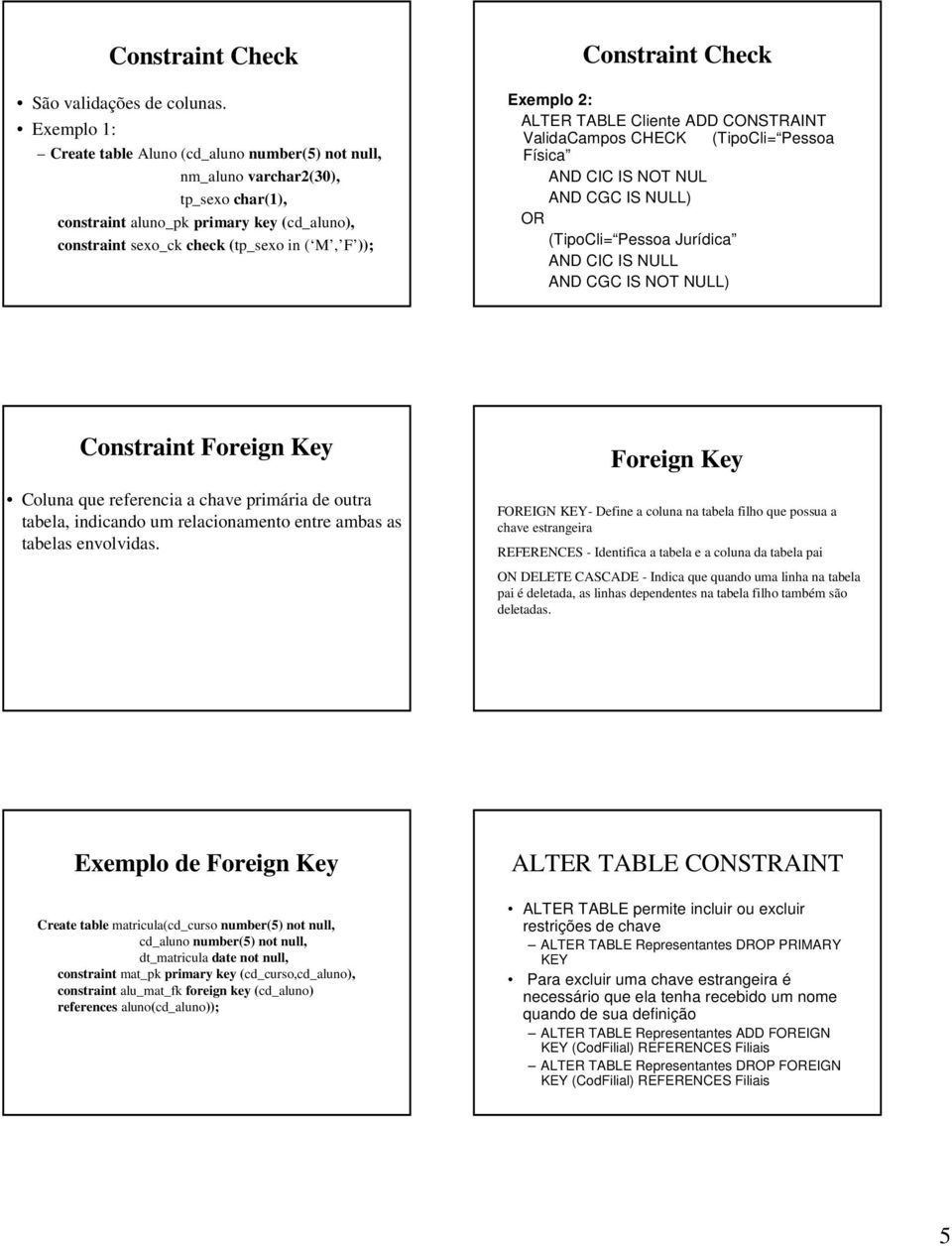 Constraint Check Exemplo 2: ALTER TABLE Cliente ADD CONSTRAINT ValidaCampos CHECK (TipoCli= Pessoa Física AND CIC IS NOT NUL AND CGC IS NULL) OR (TipoCli= Pessoa Jurídica AND CIC IS NULL AND CGC IS