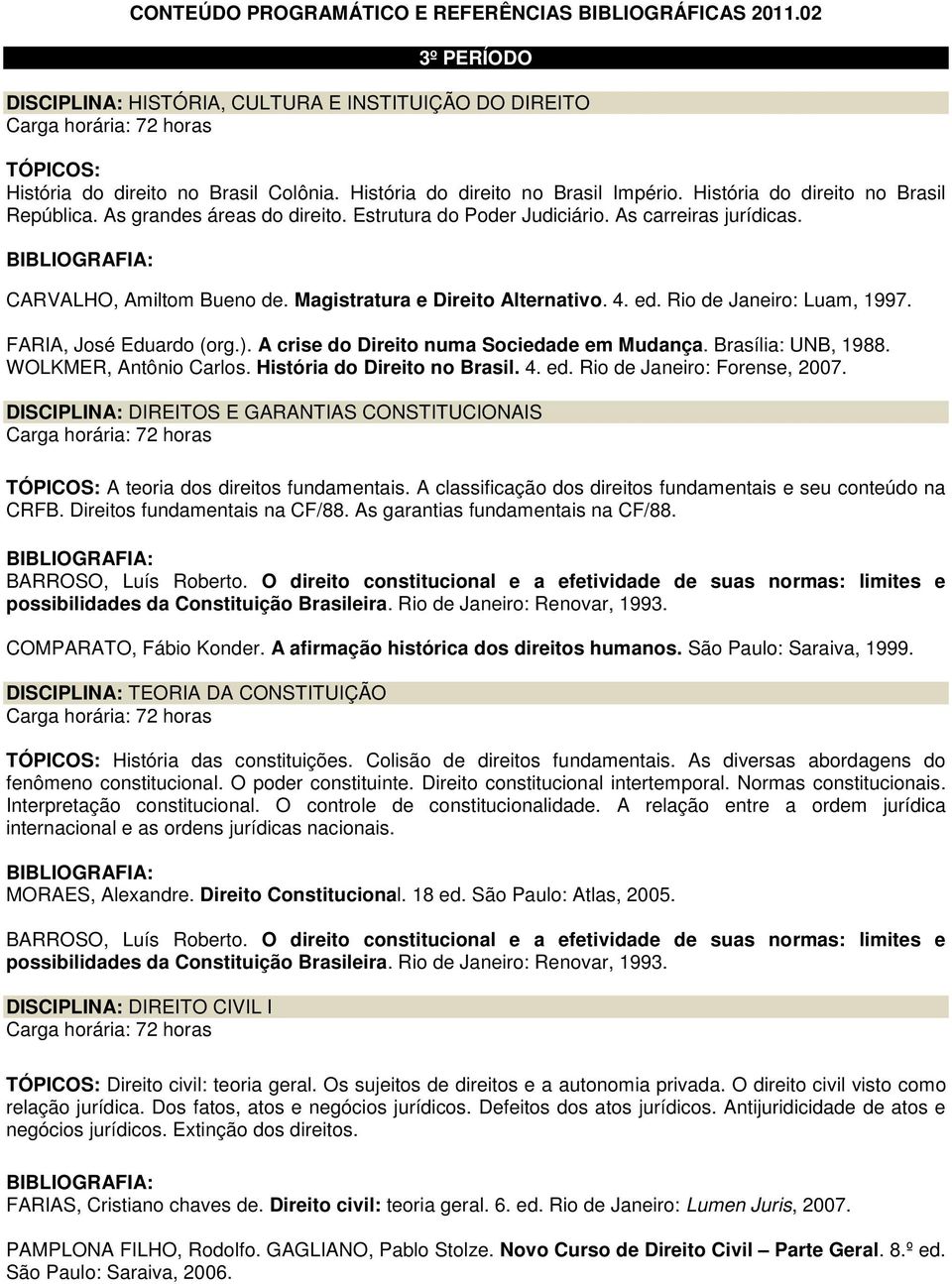 Magistratura e Direito Alternativo. 4. ed. Rio de Janeiro: Luam, 1997. FARIA, José Eduardo (org.). A crise do Direito numa Sociedade em Mudança. Brasília: UNB, 1988. WOLKMER, Antônio Carlos.