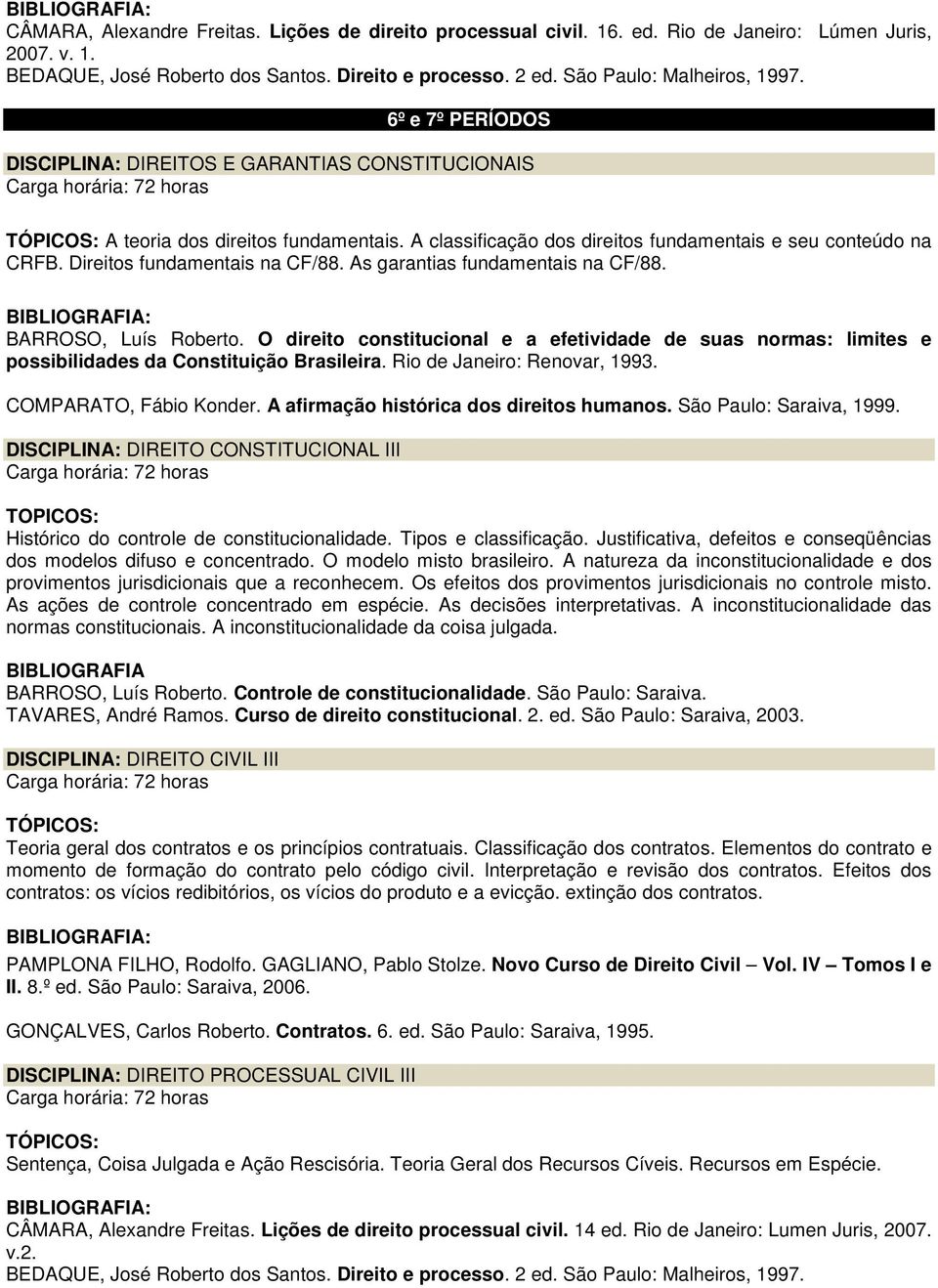 Justificativa, defeitos e conseqüências dos modelos difuso e concentrado. O modelo misto brasileiro. A natureza da inconstitucionalidade e dos provimentos jurisdicionais que a reconhecem.