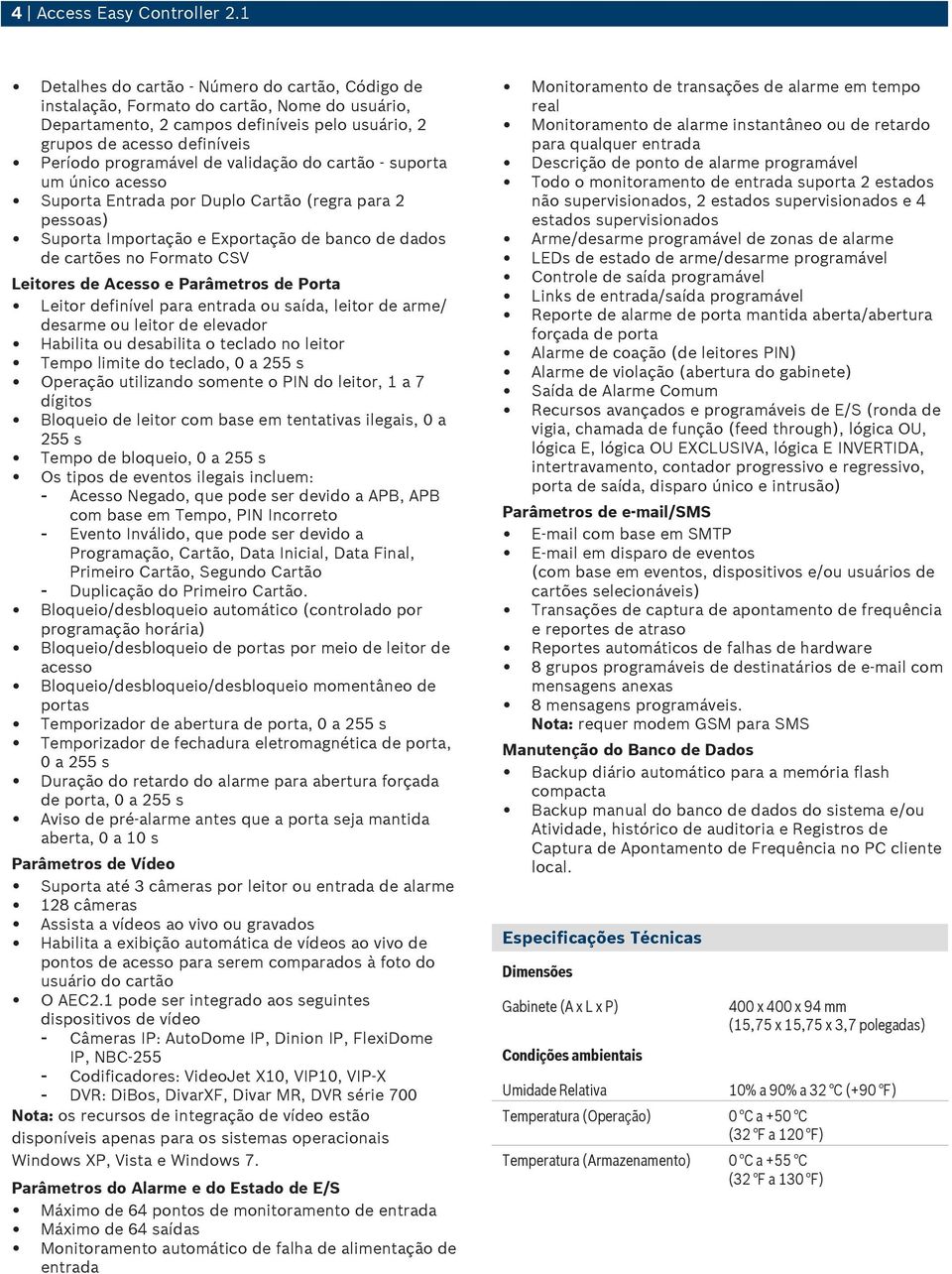 validação do cartão - suporta um único acesso Suporta Entrada por Duplo Cartão (regra para 2 pessoas) Suporta Importação e Exportação de banco de dados de cartões no Formato CSV Leitores de Acesso e