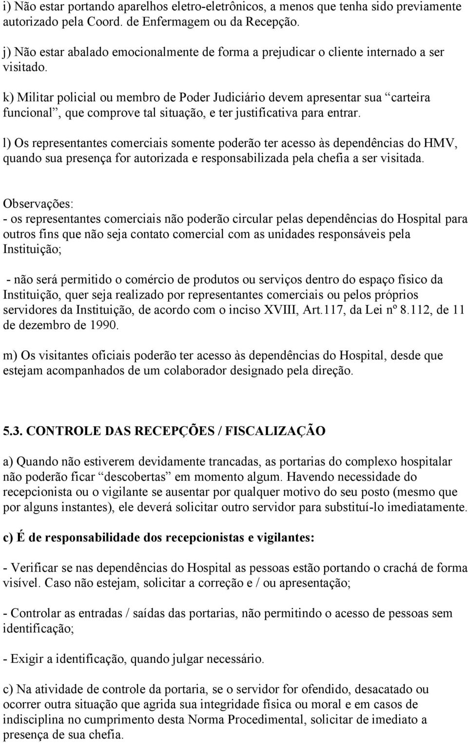 k) Militar policial ou membro de Poder Judiciário devem apresentar sua carteira funcional, que comprove tal situação, e ter justificativa para entrar.