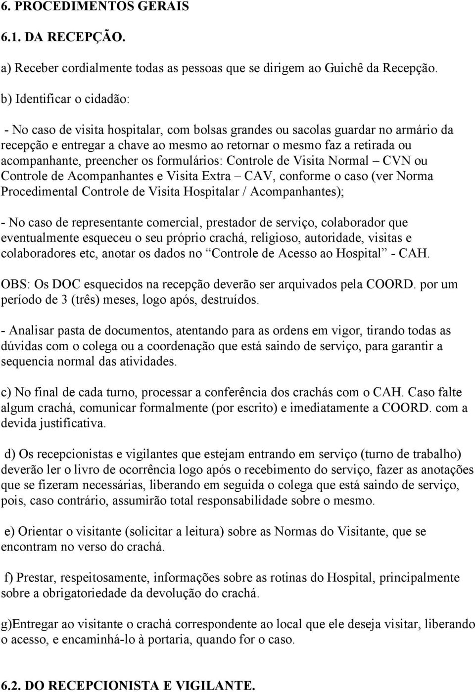 preencher os formulários: Controle de Visita Normal CVN ou Controle de Acompanhantes e Visita Extra CAV, conforme o caso (ver Norma Procedimental Controle de Visita Hospitalar / Acompanhantes); - No