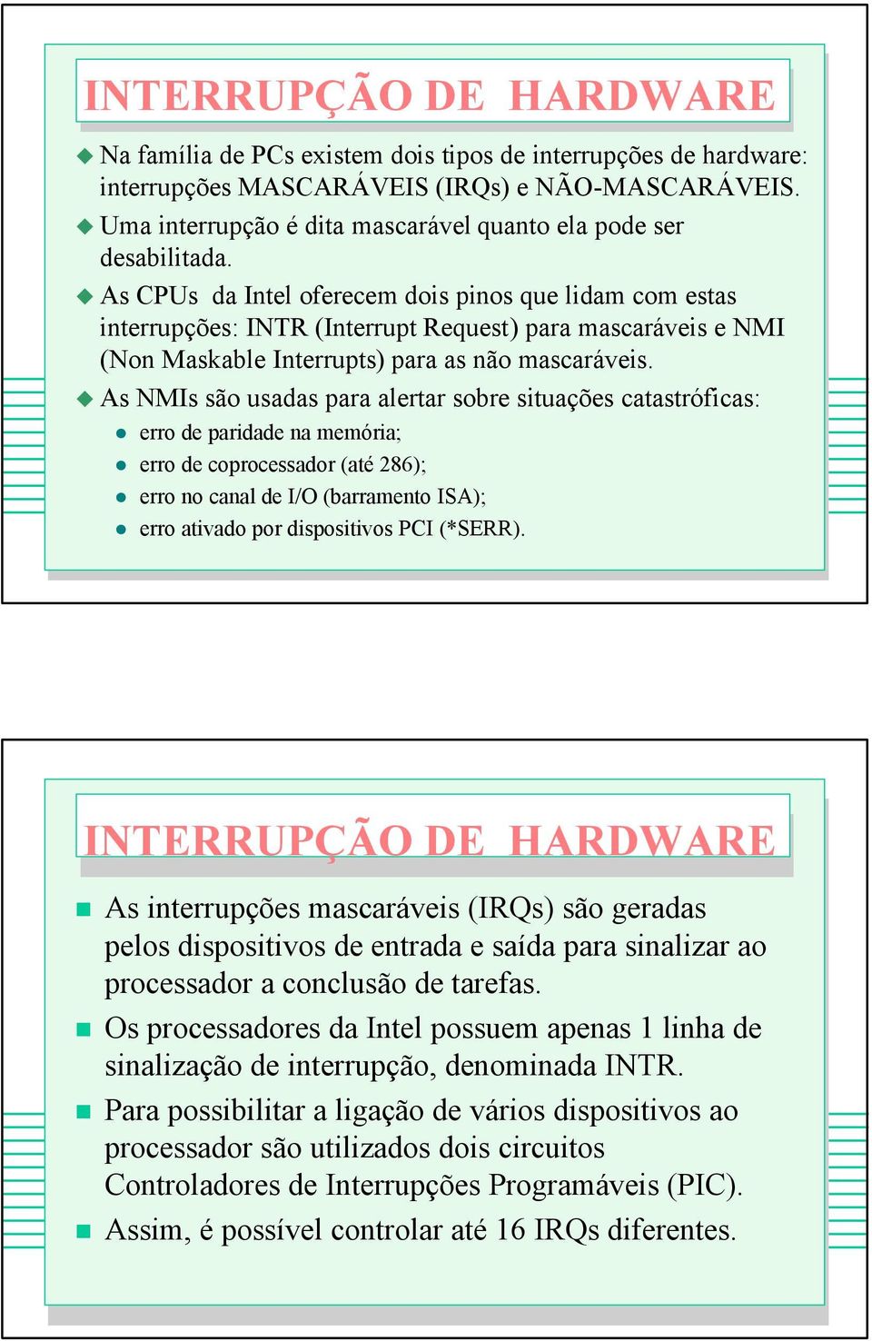 As CPUs da Intel oferecem dois pinos que lidam com estas interrupções: INTR (Interrupt Request) para mascaráveis e NMI (Non Maskable Interrupts) para as não mascaráveis.