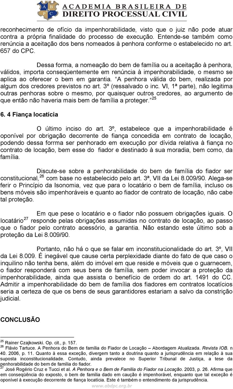 Dessa forma, a nomeação do bem de família ou a aceitação à penhora, válidos, importa conseqüentemente em renúncia à impenhorabilidade, o mesmo se aplica ao oferecer o bem em garantia.