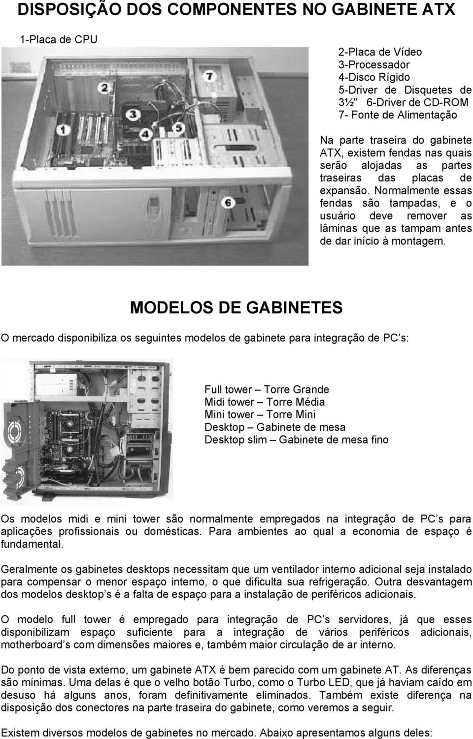 Normalmente essas fendas são tampadas, e o usuário deve remover as lâminas que as tampam antes de dar início à montagem.