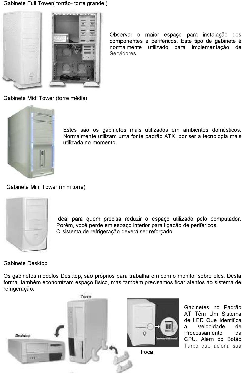 Gabinete Mini Tower (mini torre) Ideal para quem precisa reduzir o espaço utilizado pelo computador. Porém, você perde em espaço interior para ligação de periféricos.