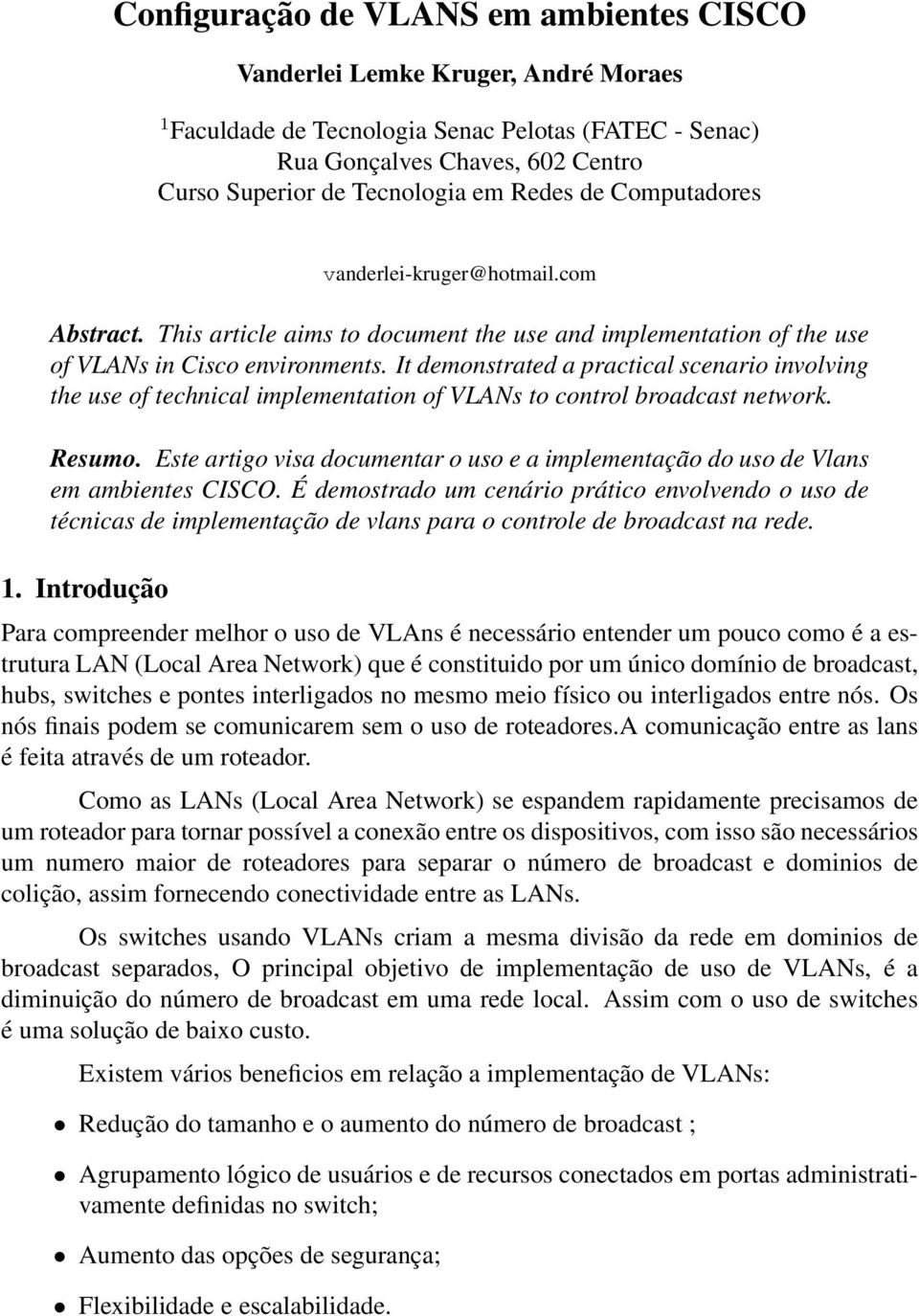 It demonstrated a practical scenario involving the use of technical implementation of VLANs to control broadcast network. Resumo.